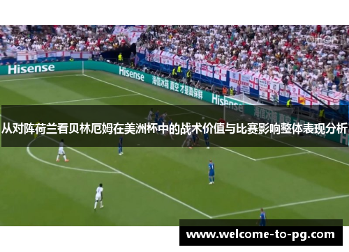 从对阵荷兰看贝林厄姆在美洲杯中的战术价值与比赛影响整体表现分析