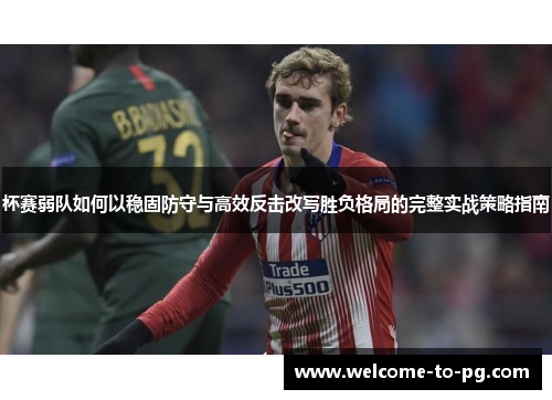 杯赛弱队如何以稳固防守与高效反击改写胜负格局的完整实战策略指南