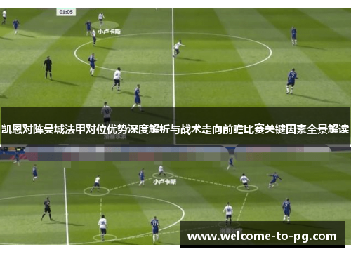 凯恩对阵曼城法甲对位优势深度解析与战术走向前瞻比赛关键因素全景解读