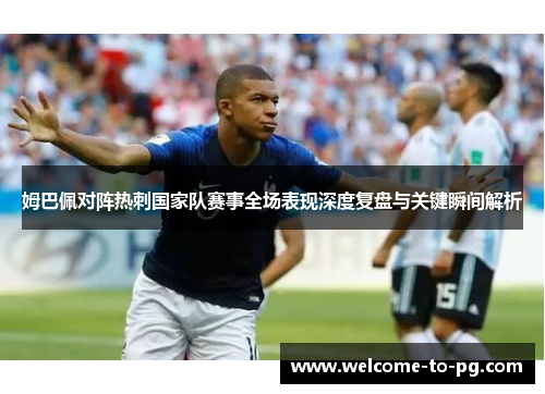 姆巴佩对阵热刺国家队赛事全场表现深度复盘与关键瞬间解析