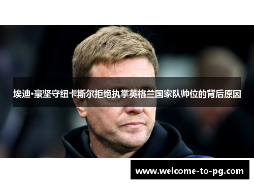 埃迪·豪坚守纽卡斯尔拒绝执掌英格兰国家队帅位的背后原因 埃迪·豪坚守纽卡斯尔拒绝执掌英格兰国家队帅位的背后原因