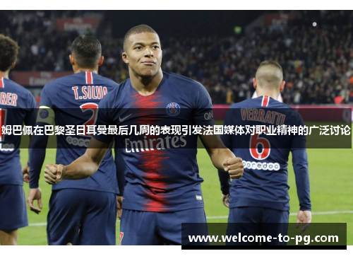 姆巴佩在巴黎圣日耳曼最后几周的表现引发法国媒体对职业精神的广泛讨论