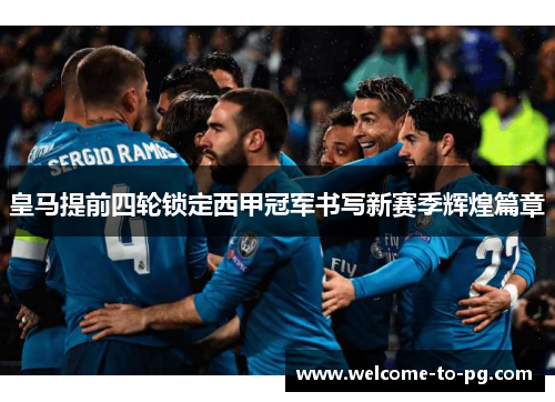 皇马提前四轮锁定西甲冠军书写新赛季辉煌篇章