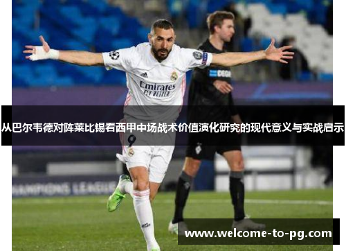 从巴尔韦德对阵莱比锡看西甲中场战术价值演化研究的现代意义与实战启示