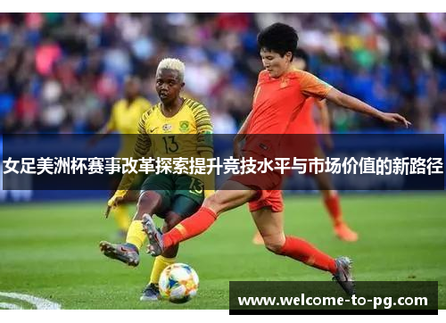 女足美洲杯赛事改革探索提升竞技水平与市场价值的新路径