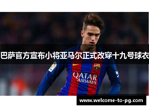 巴萨官方宣布小将亚马尔正式改穿十九号球衣