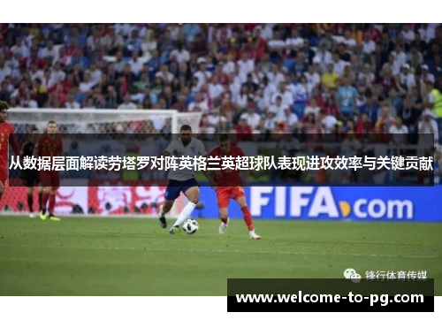 从数据层面解读劳塔罗对阵英格兰英超球队表现进攻效率与关键贡献